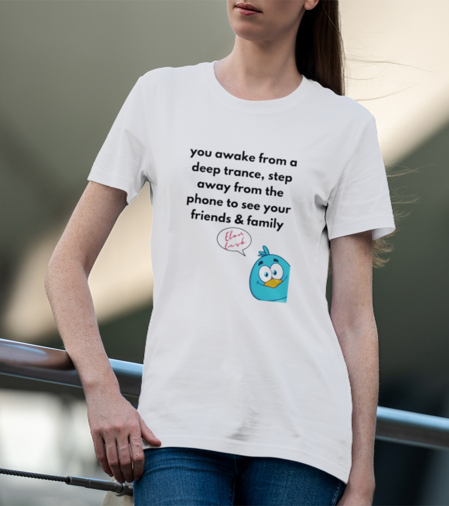 You Awake From A Deep Trance, Step Away From The Phone To See Your Friends And Family Elon Musk Bird T-Shirt