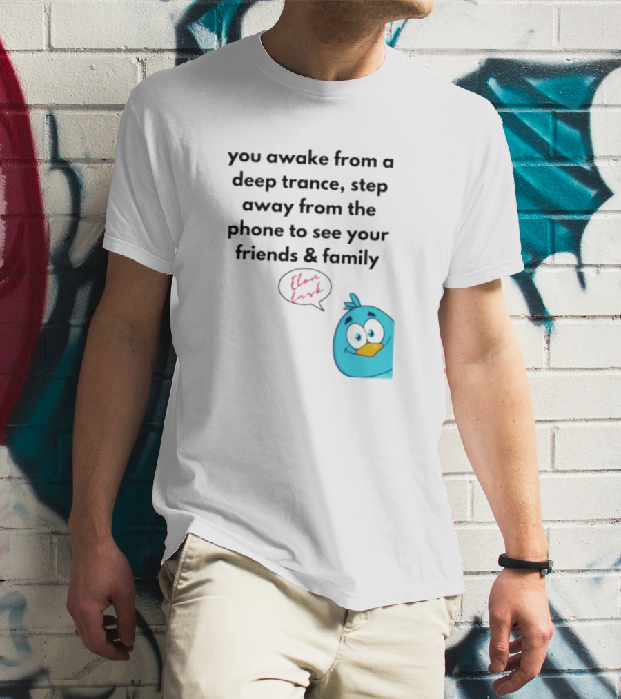 You Awake From A Deep Trance, Step Away From The Phone To See Your Friends And Family Elon Musk Bird T-Shirt