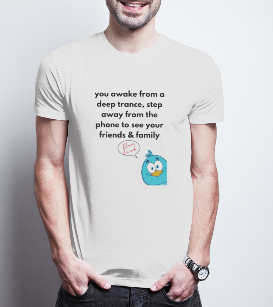 You Awake From A Deep Trance, Step Away From The Phone To See Your Friends And Family Elon Musk Bird T-Shirt