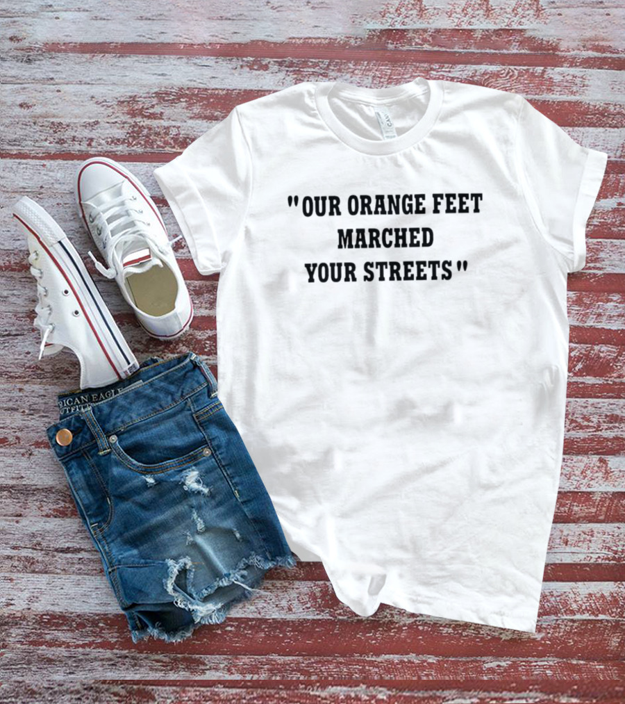 Our Orange Feet Marched Your Streets T-Shirt