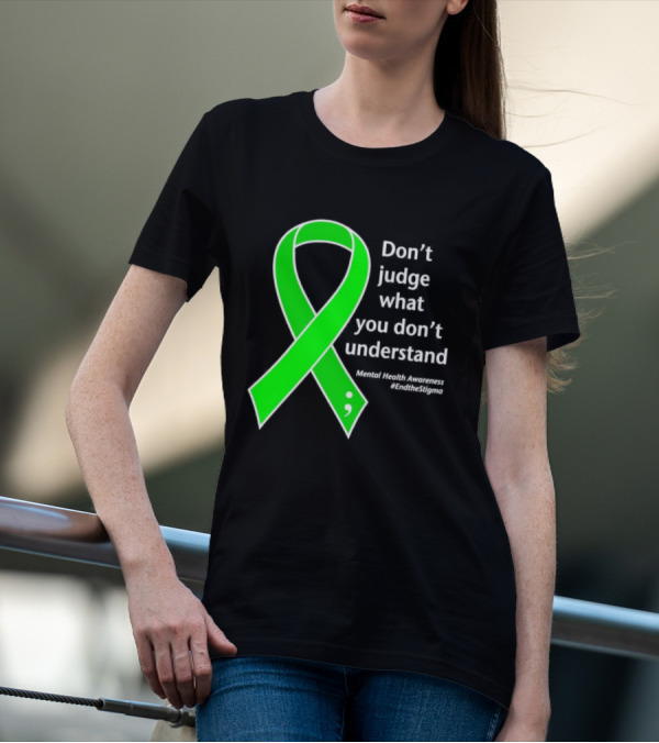 Don’t Judge What You Don’t Understand Semicolon Green Ribbon Mental Health Awareness End The Stigma T-Shirt