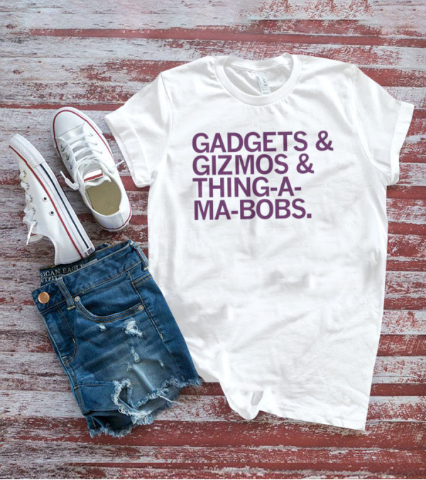 Gadgets And Gizmos And Thing-a-Ma-Bobs T-Shirt