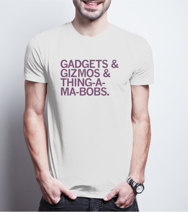 Gadgets And Gizmos And Thing-a-Ma-Bobs T-Shirt