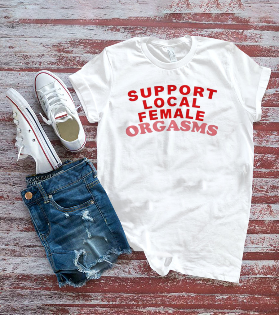 Support Local Female Orgasms T-Shirt
