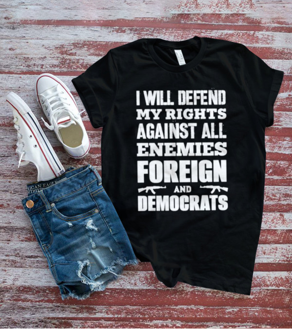 I Will Defend My Rights Against All Enemies Foreign And Democrats With Rifle Graphics T-Shirt