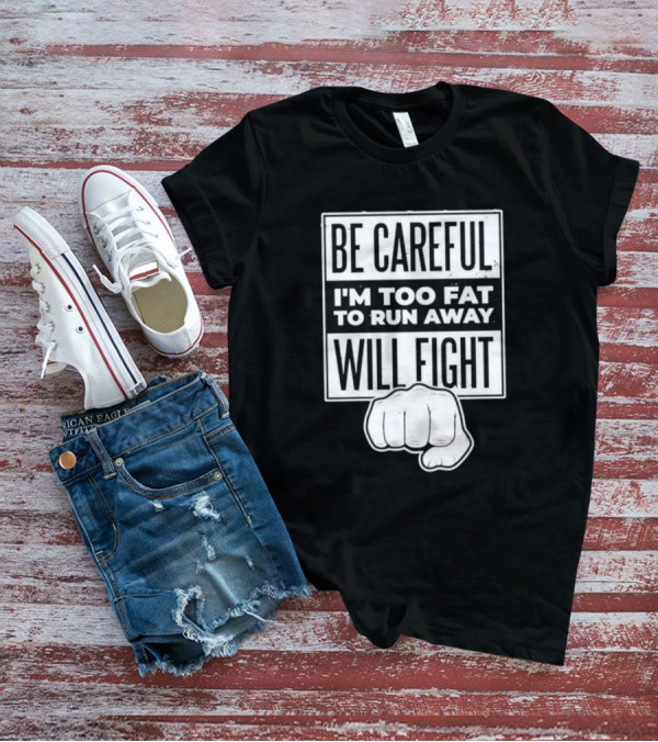 Be Careful I'm Too Fat To Run Away Will Fight Fist T-Shirt