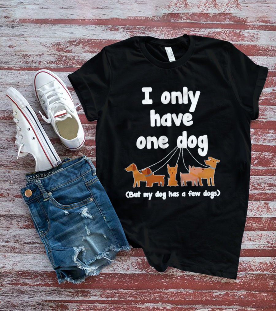 I Only Have One Dog But My Dog Has A Few Dogs T-Shirt