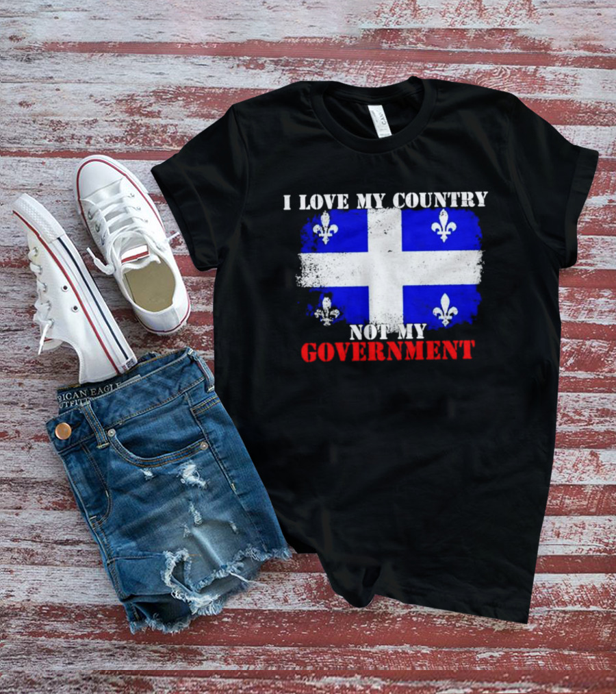 Quebec Flag I Love My Country Not My Government Fleur-de-lis T-Shirt