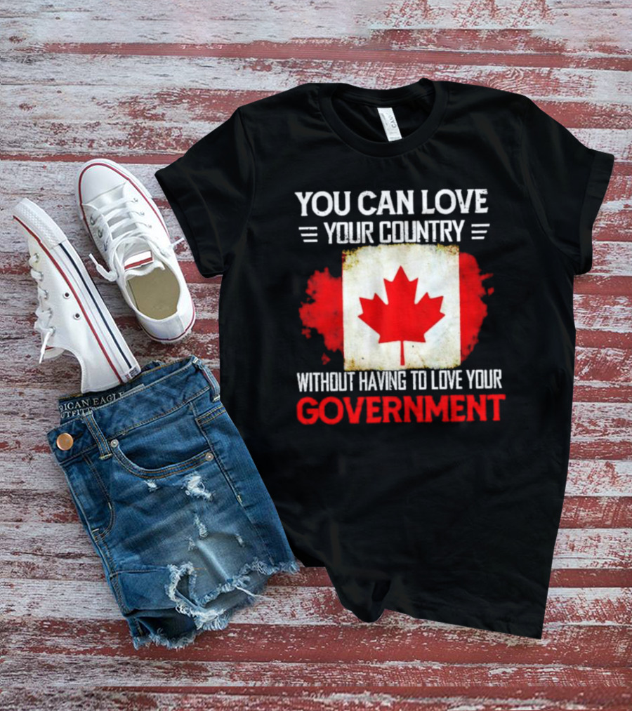 You Can Love Your Country Without Having To Love Your Government Canada Flag T-Shirt