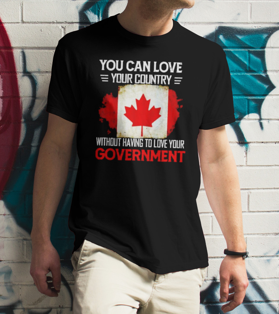 You Can Love Your Country Without Having To Love Your Government Canada Flag T-Shirt