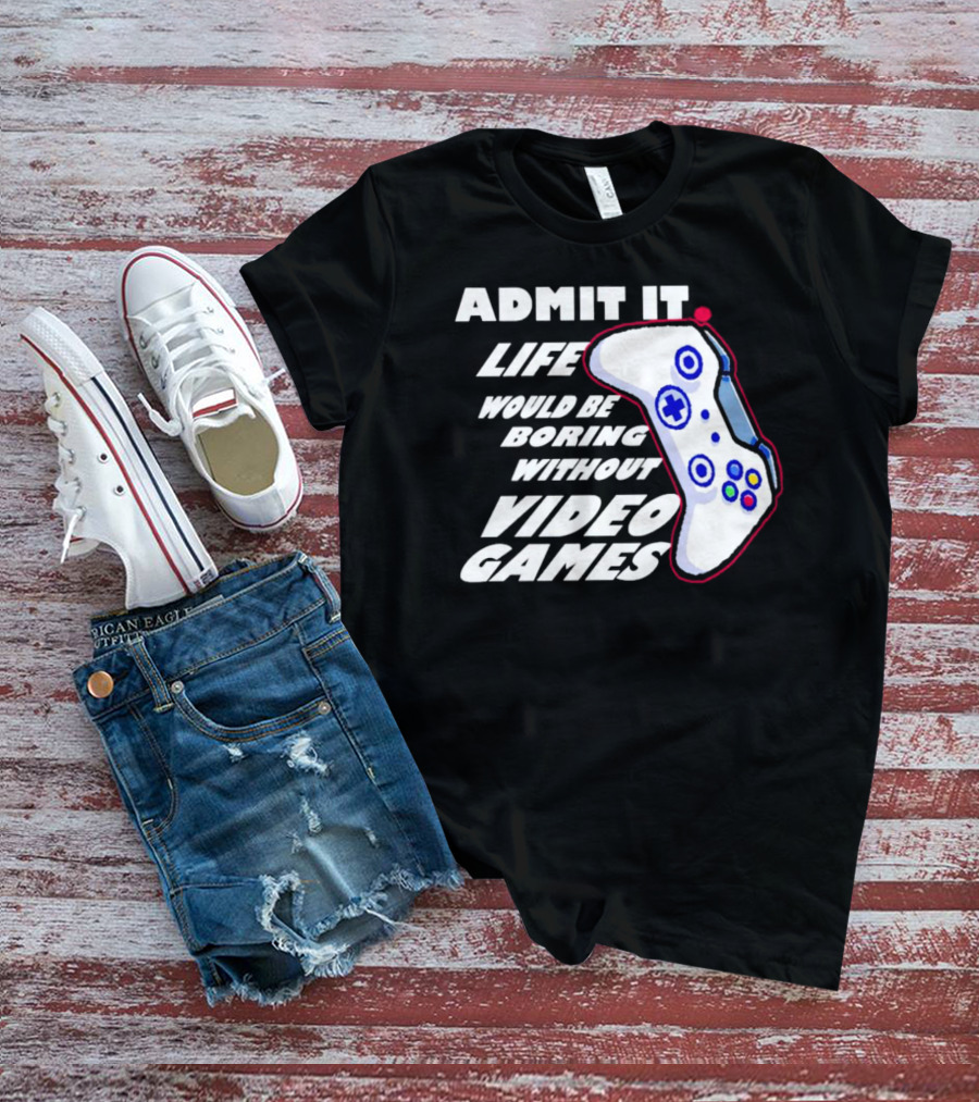 Admit It Life Would Be Boring Without Video Games Controller T-Shirt