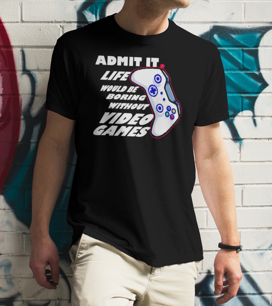 Admit It Life Would Be Boring Without Video Games Controller T-Shirt
