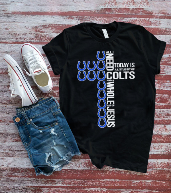All I Need Today Is A Little Bit Of Colts And A Whole Lot Of Jesus T-Shirt