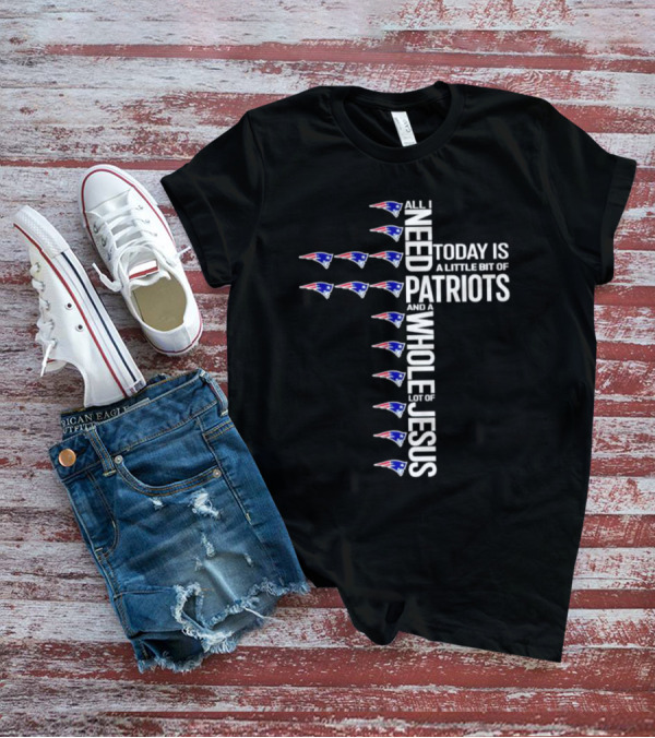 All I Need Today Is A Little Bit Of Patriots And A Whole Lot Of Jesus New England Patriots Logos Cross T-Shirt