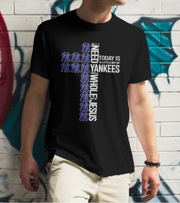 All I Need Today Is A Little Bit Of Yankees And A Whole Lot Of Jesus T-Shirt