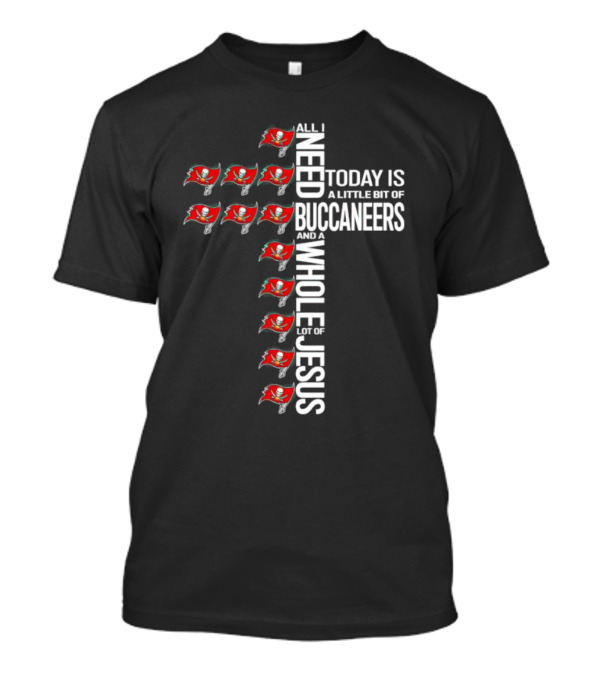 All I Need Today Is A Little Bit Of Buccaneers And A Whole Lot Of Jesus T-Shirt