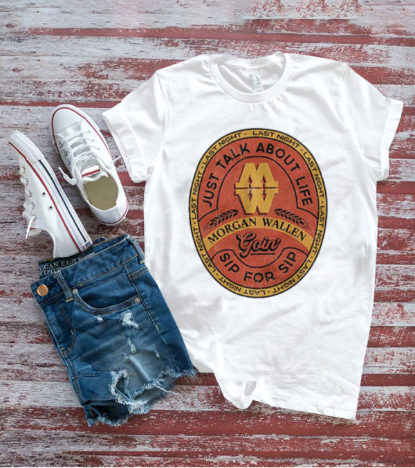 Morgan Wallen Just Talk About Life Goin Sip For Sip Last Night T-Shirt