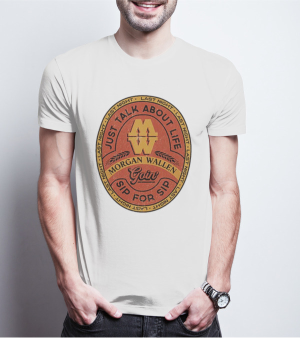 Morgan Wallen Just Talk About Life Goin Sip For Sip Last Night T-Shirt