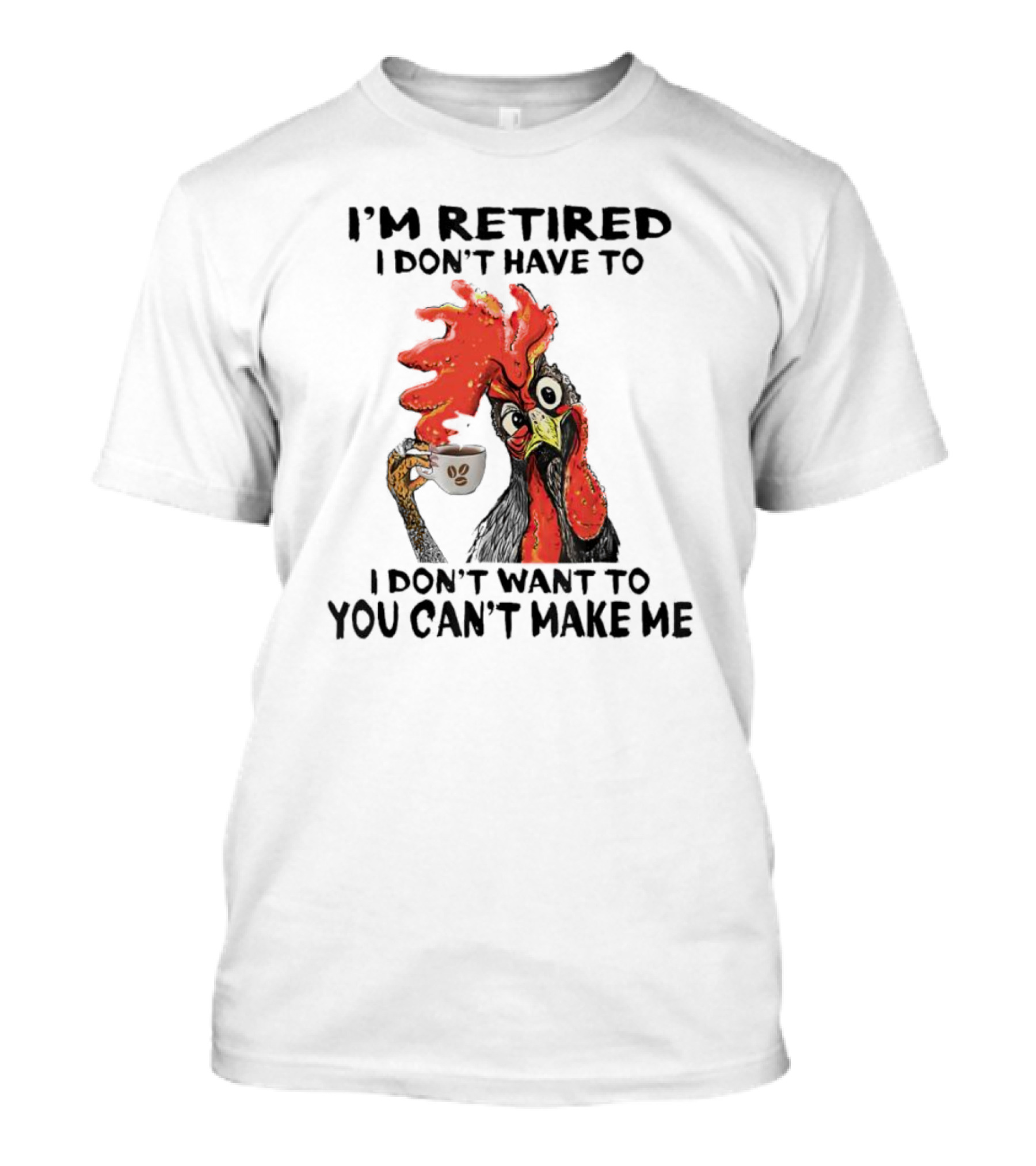 I'm Retired Chicken I Don't Have To I Don't Want To You Can't Make Me T-Shirt