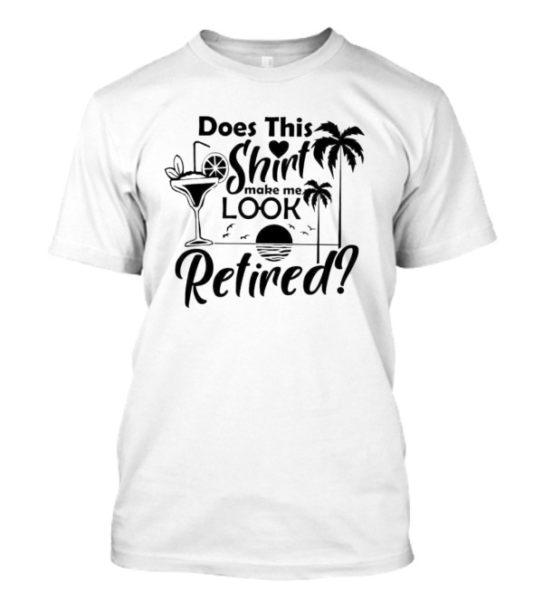 Does This Shirt Make Me Look Retired With Palm Trees And Cocktail T-Shirt