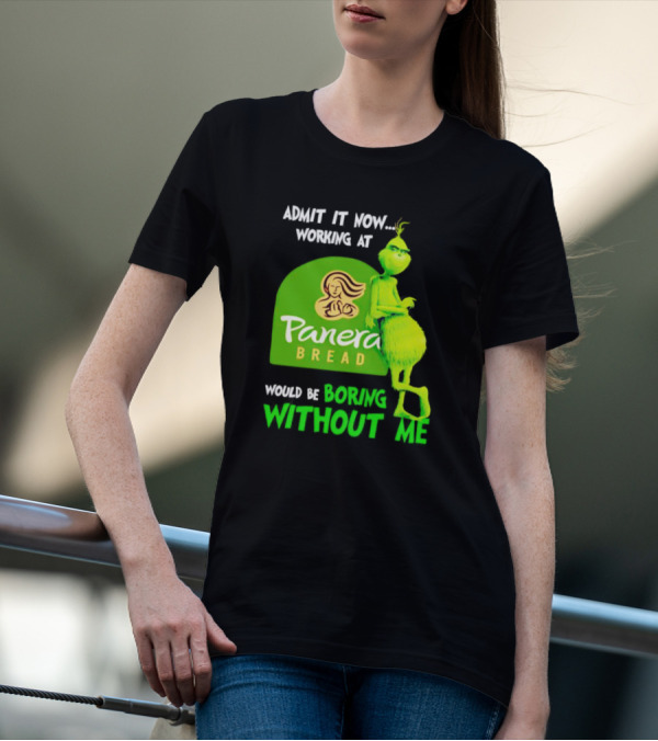 Admit It Now Working At Panera Bread Would Be Boring Without Me Grinch T-Shirt