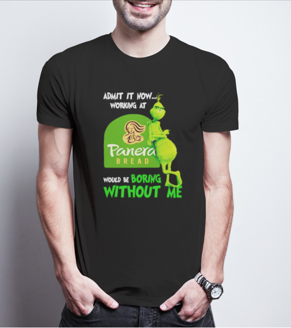 Admit It Now Working At Panera Bread Would Be Boring Without Me Grinch T-Shirt