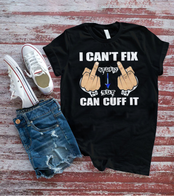 I Can’t Fix Stupid Middle Fingers Handcuffs Arrow Can Cuff It T-Shirt