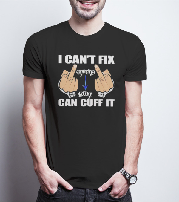 I Can’t Fix Stupid Middle Fingers Handcuffs Arrow Can Cuff It T-Shirt