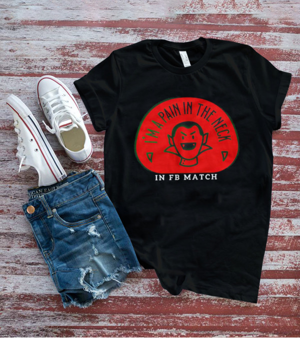 I’m A Pain In The Neck Vampire In FB Match T-Shirt