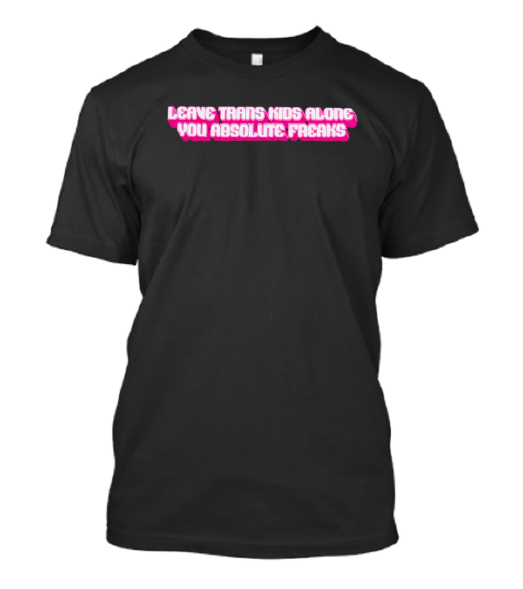 Leave Trans Kids Alone You Absolute Freaks T-Shirt