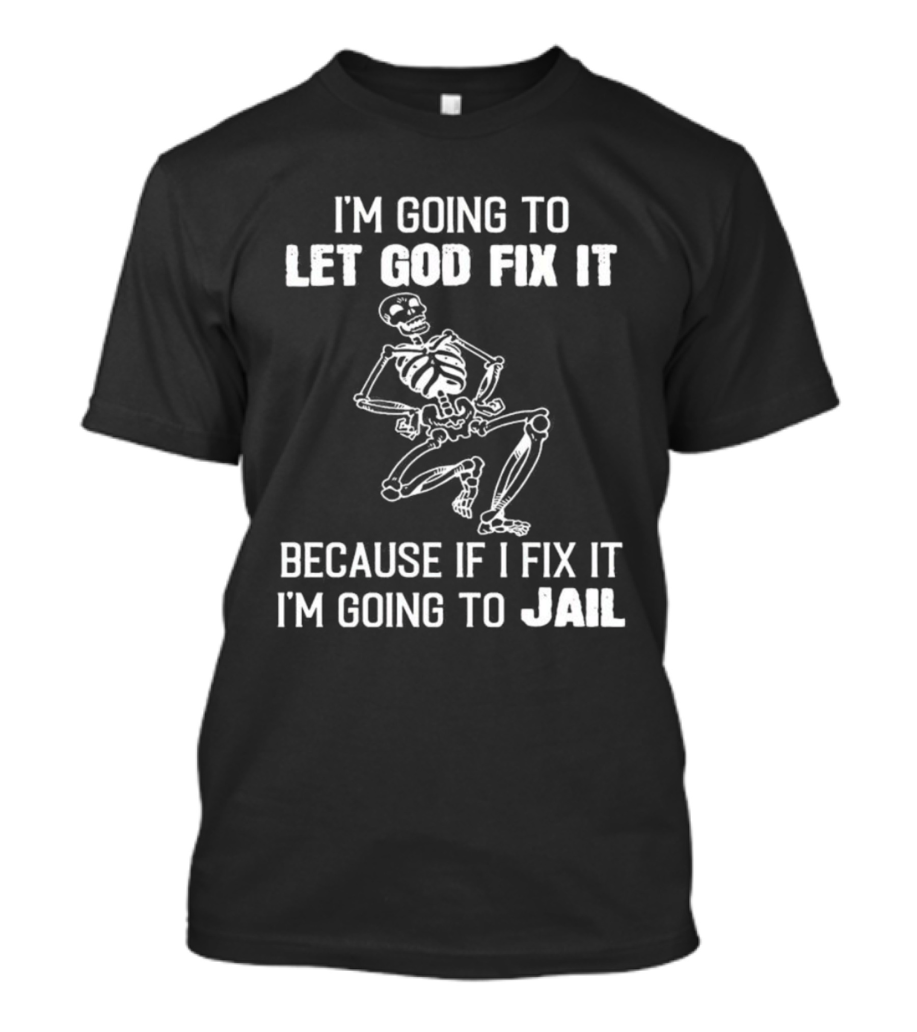 I'm Going To Let God Fix It Skeleton Humor Because If I Fix It I'm Going To Jail T-Shirt