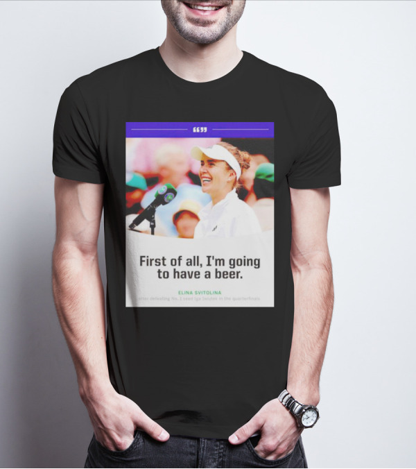 Elina Svitolina First Of All I'm Going To Have A Beer After Defeating No. 1 Seed Iga Swiatek In The Quarterfinals T-Shirt