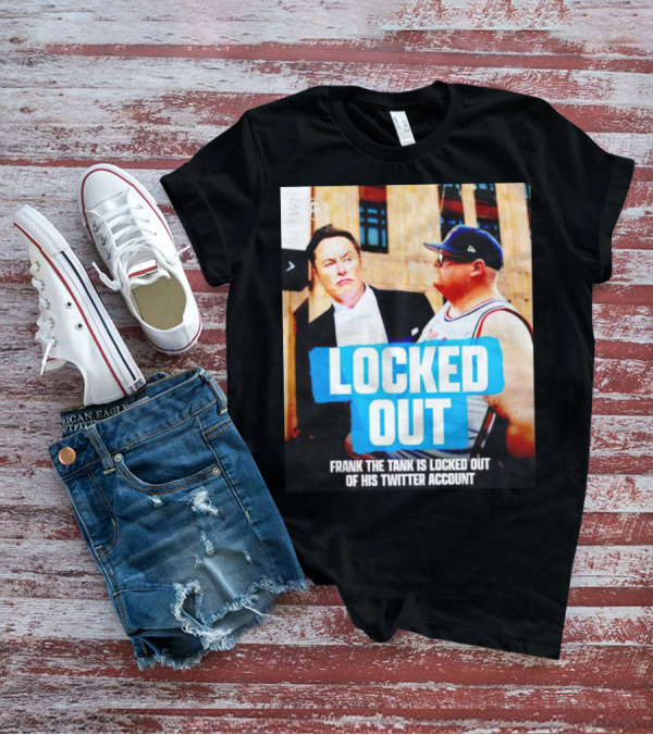 LOCKED OUT FRANK THE TANK IS LOCKED OUT OF HIS TWITTER ACCOUNT ELON MUSK T-Shirt