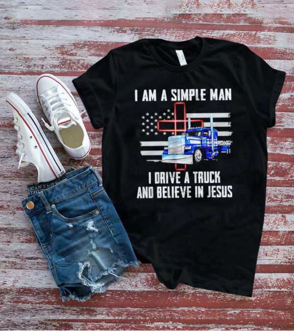 I Am A Simple Man I Drive A Truck And Believe In Jesus American Flag And Cross T-Shirt