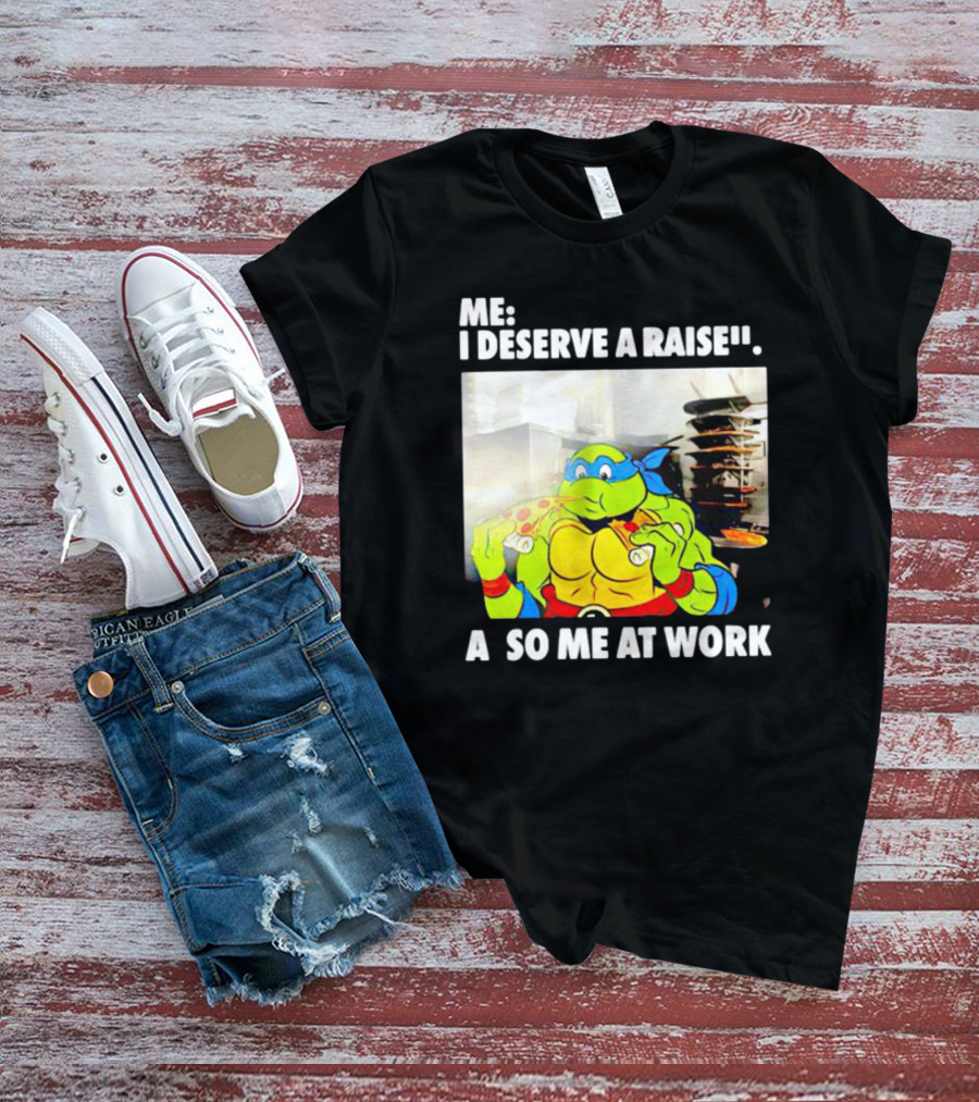 Me I Deserve A Raise Ninja Turtles Eating Pizza So Me At Work T-Shirt