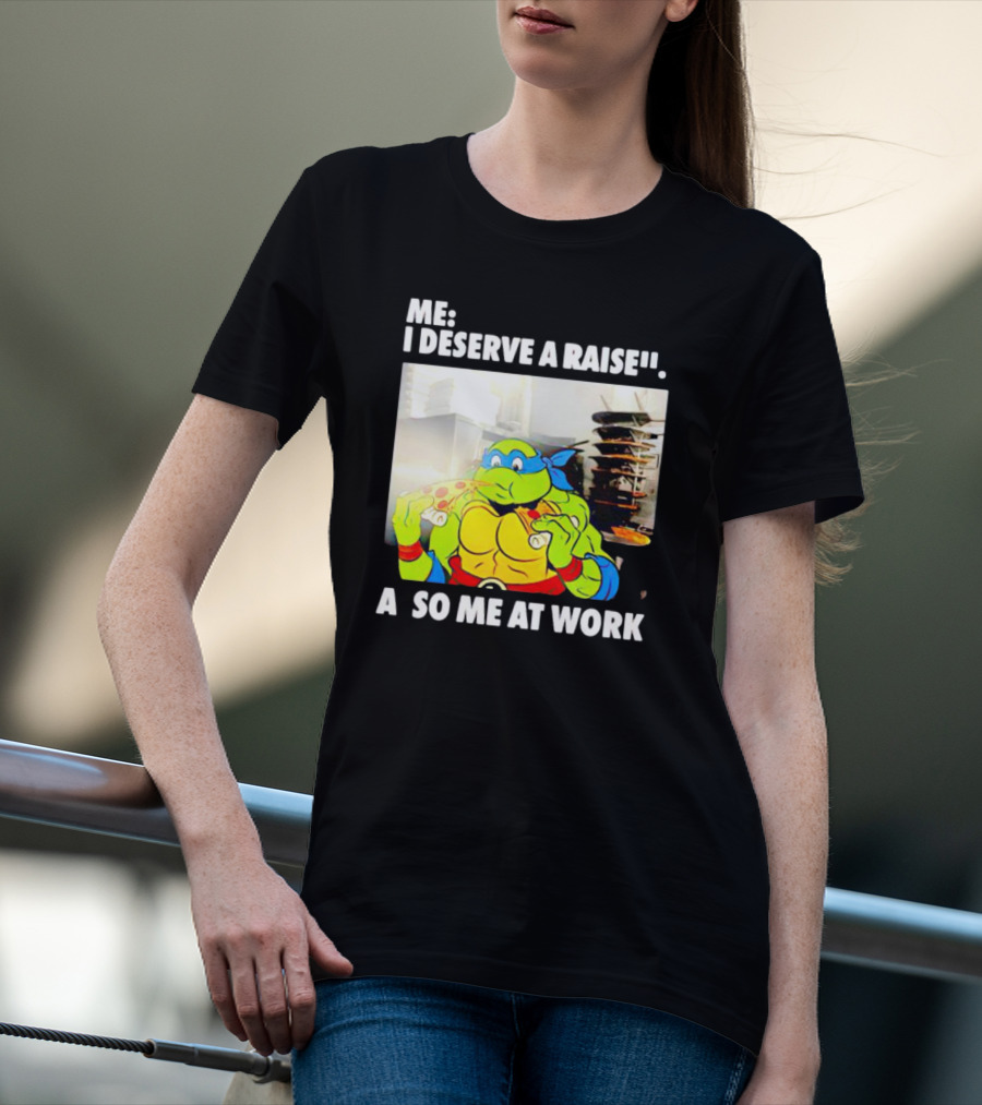 Me I Deserve A Raise Ninja Turtles Eating Pizza So Me At Work T-Shirt