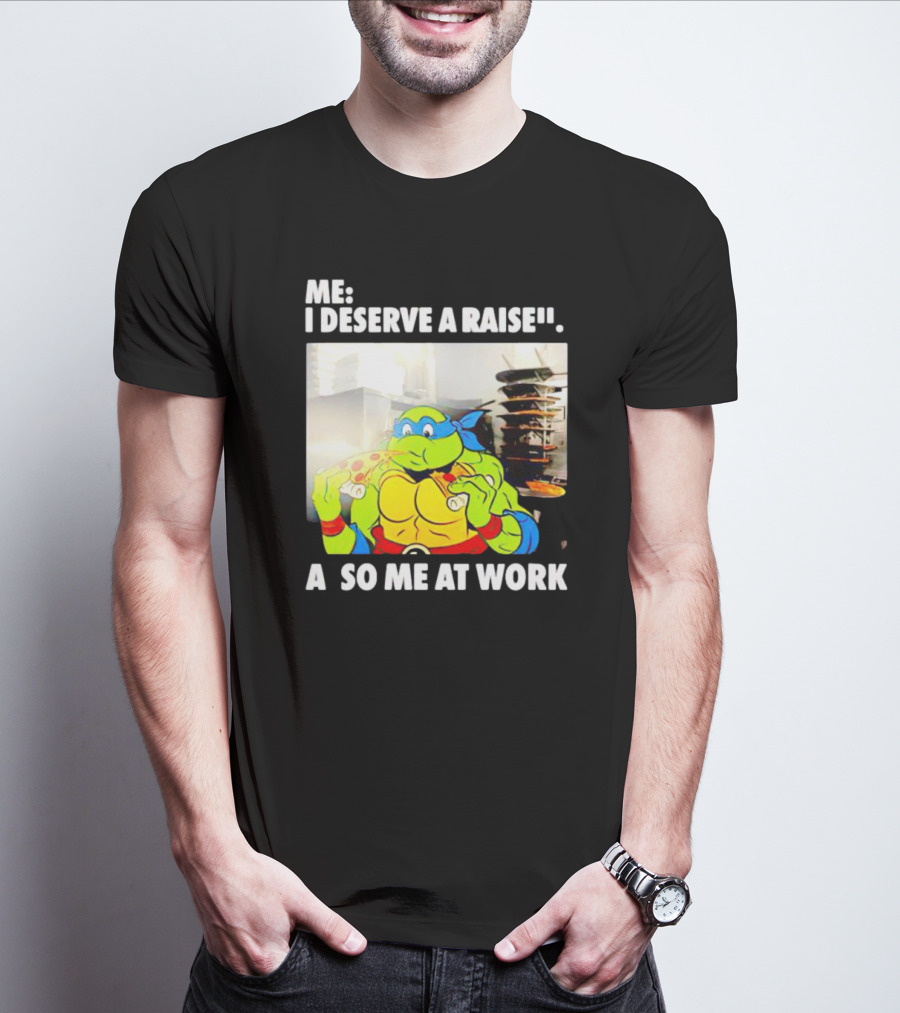 Me I Deserve A Raise Ninja Turtles Eating Pizza So Me At Work T-Shirt