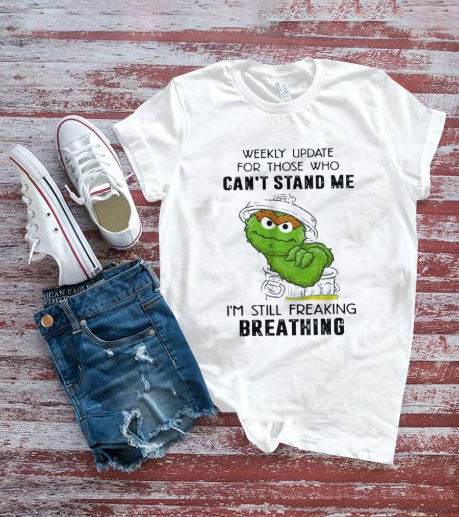 Weekly Update For Those Who Can’t Stand Me I'm Still Freaking Breathing T-Shirt