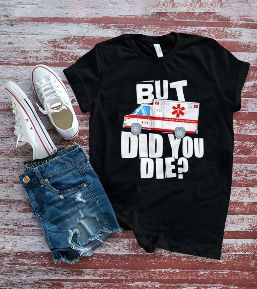 But Did You Die American Medical Response Ambulance 9-1-1 T-Shirt