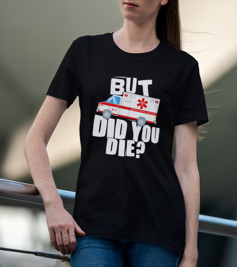 But Did You Die American Medical Response Ambulance 9-1-1 T-Shirt