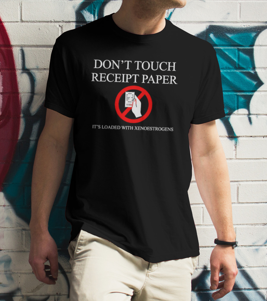 DON’T TOUCH RECEIPT PAPER IT’S LOADED WITH XENOESTROGENS T-Shirt