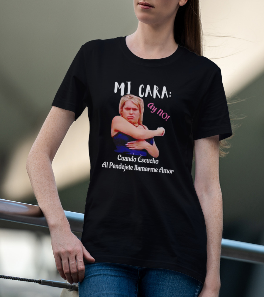 MI CARA: Ay NO Cuando Escucho Al Pendejete Llamarme Amor T-Shirt