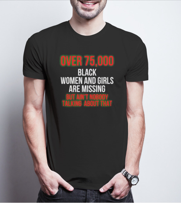 Over 75000 Black Women And Girls Are Missing But Ain't Nobody Talking About That T-Shirt
