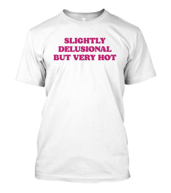 Slightly Delusional But Very Hot T-Shirt
