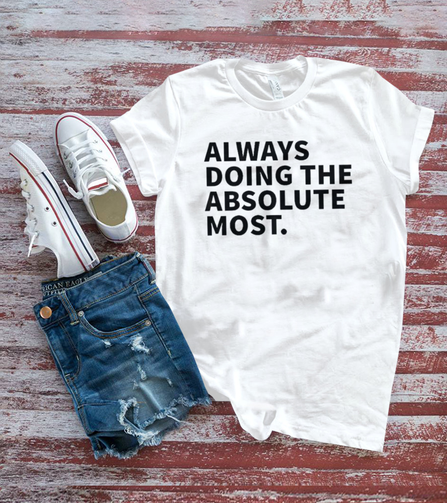 Always Doing The Absolute Most T-Shirt