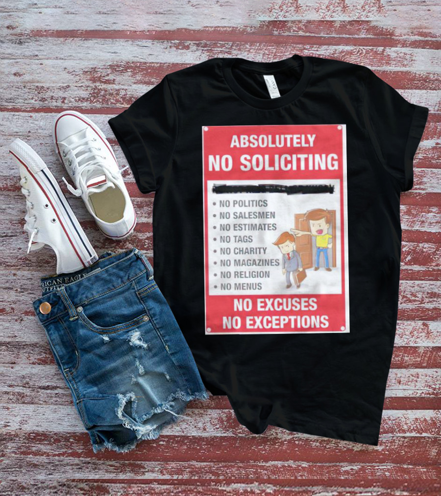 Absolutely No Soliciting No Politics No Salesmen No Estimates No Tags No Charity No Magazines No Religion No Menus No Excuses No Exceptions T-Shirt