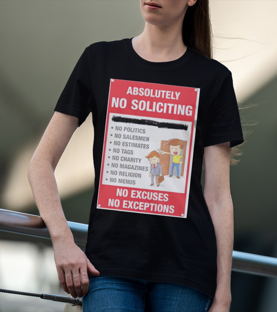 Absolutely No Soliciting No Politics No Salesmen No Estimates No Tags No Charity No Magazines No Religion No Menus No Excuses No Exceptions T-Shirt