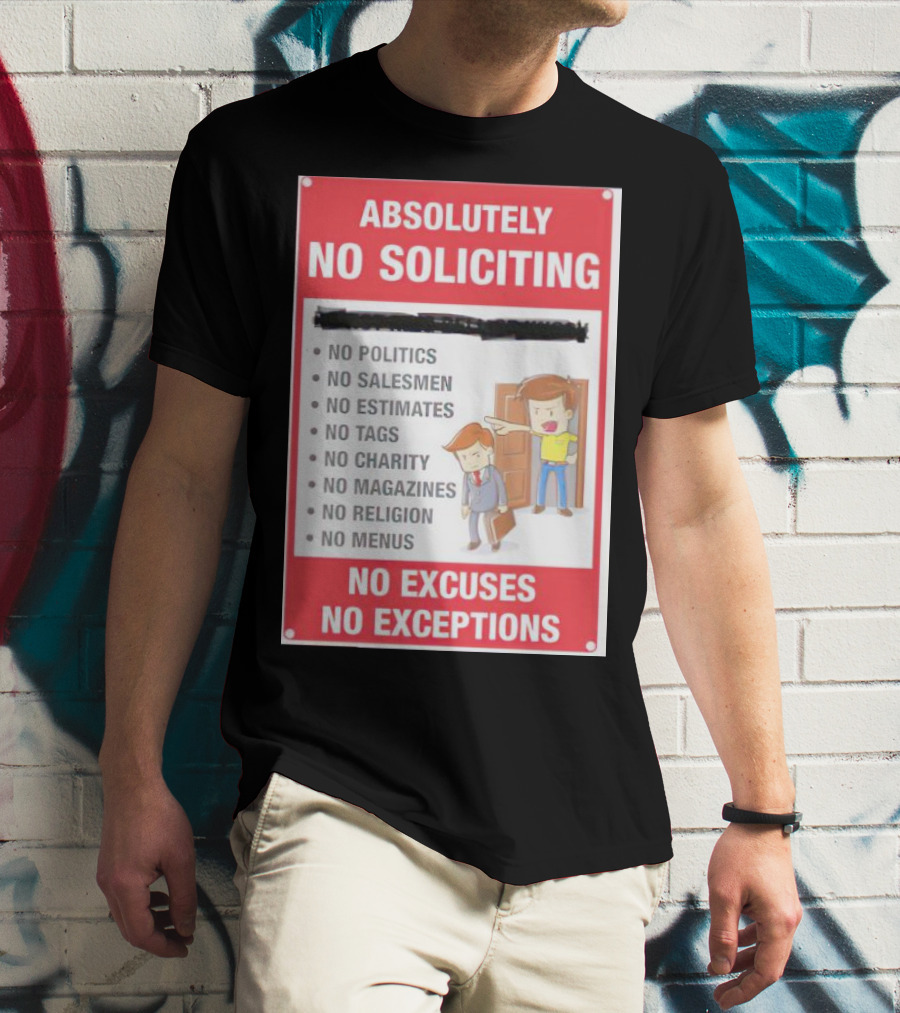 Absolutely No Soliciting No Politics No Salesmen No Estimates No Tags No Charity No Magazines No Religion No Menus No Excuses No Exceptions T-Shirt