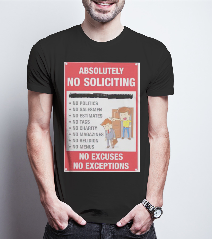 Absolutely No Soliciting No Politics No Salesmen No Estimates No Tags No Charity No Magazines No Religion No Menus No Excuses No Exceptions T-Shirt