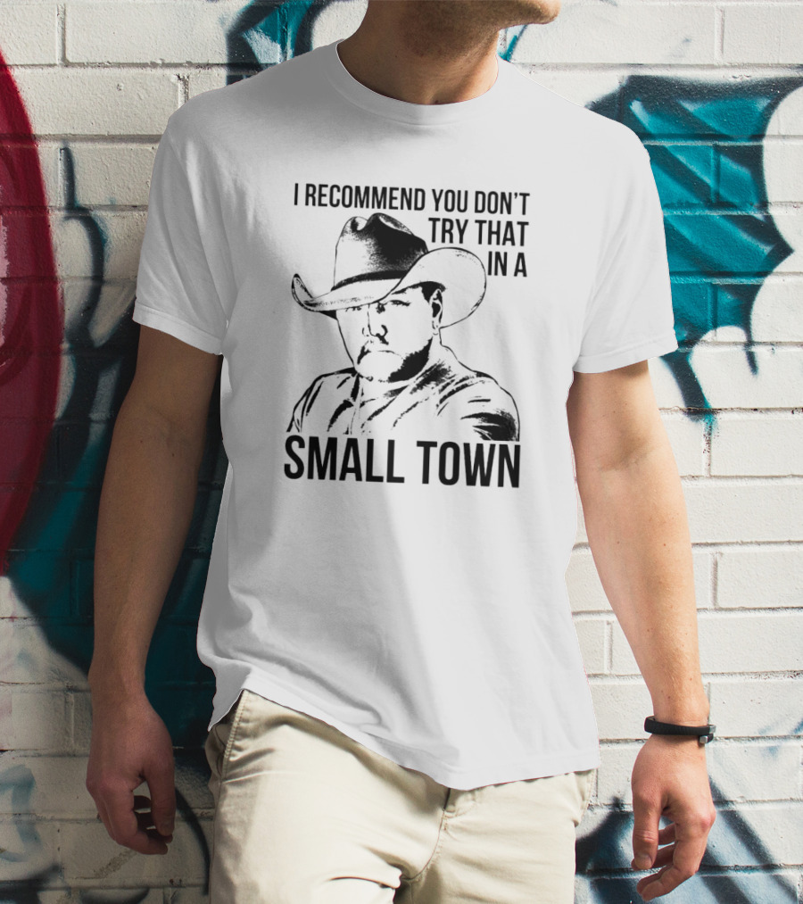 I Recommend You Don’t Try That In A Small Town Cowboy Hat T-Shirt